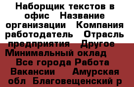 Наборщик текстов в офис › Название организации ­ Компания-работодатель › Отрасль предприятия ­ Другое › Минимальный оклад ­ 1 - Все города Работа » Вакансии   . Амурская обл.,Благовещенский р-н